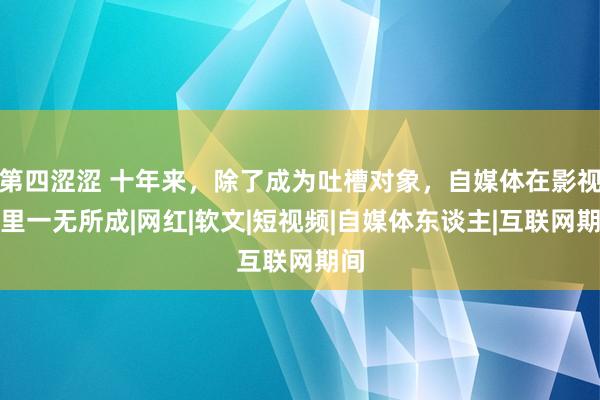 第四涩涩 十年来，除了成为吐槽对象，自媒体在影视剧里一无所成|网红|软文|短视频|自媒体东谈主|互联网期间