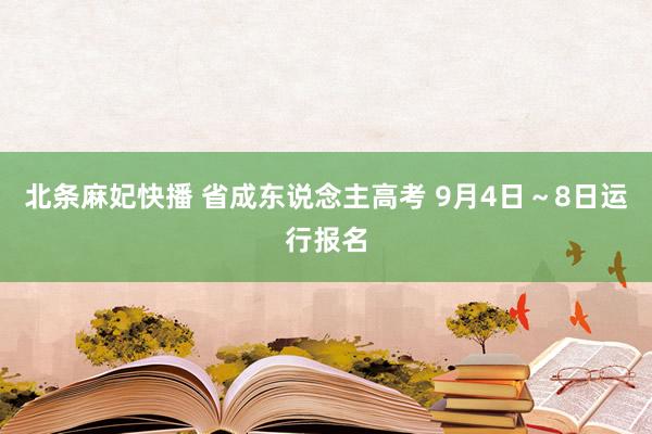 北条麻妃快播 省成东说念主高考 9月4日～8日运行报名